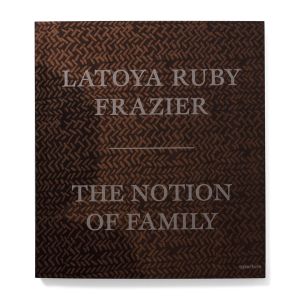 LaToya Ruby Frazier: The Notion of Family