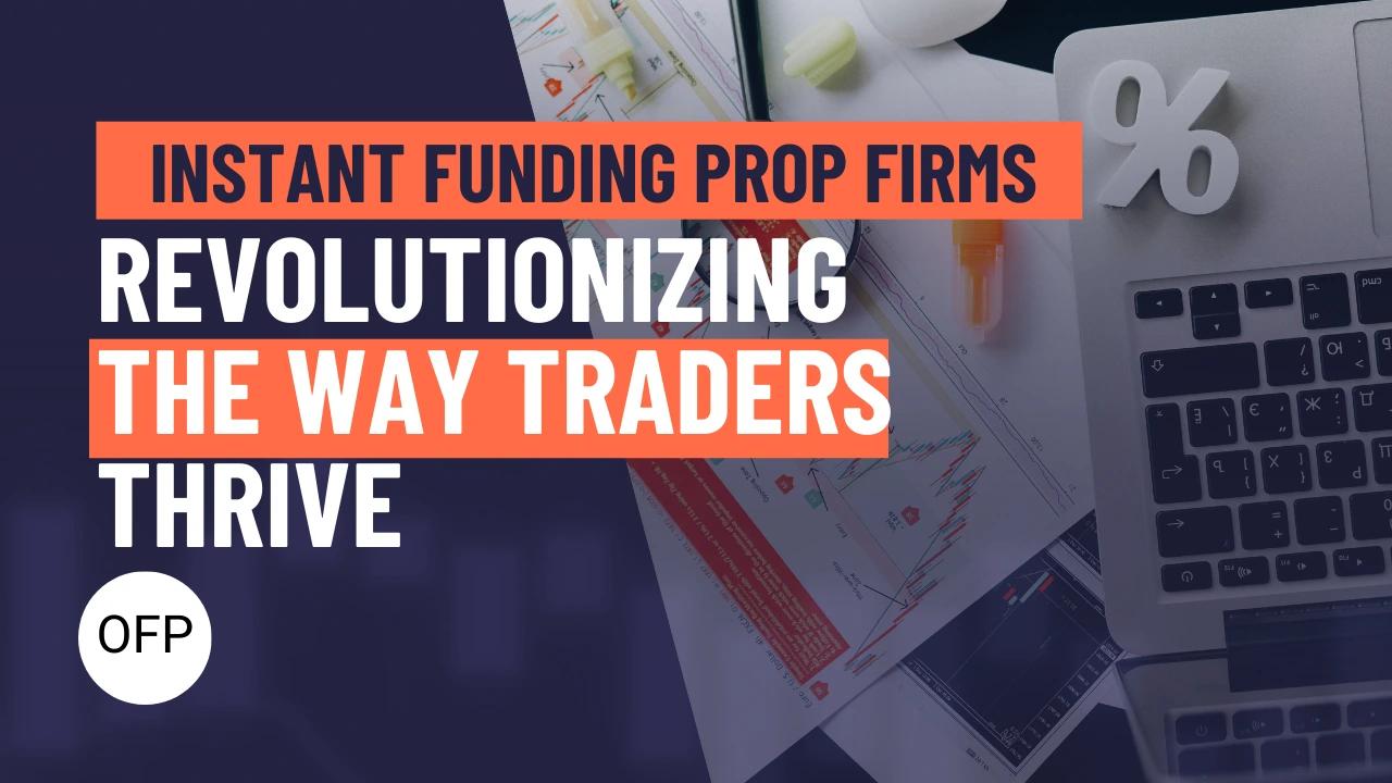 Instant Funding Prop Firms: Revolutionizing the Way Traders Thrive