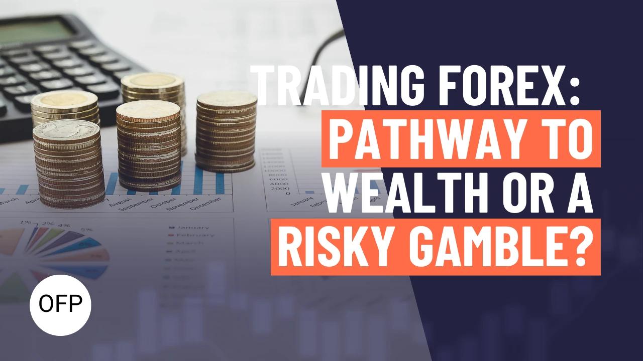 Trading Forex: Pathway to Wealth or Risky Gamble?