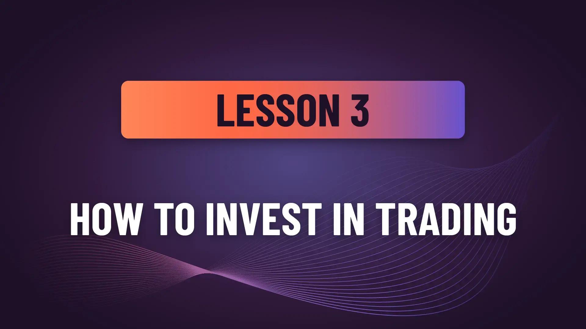 Lesson 3: How to Invest in Trading