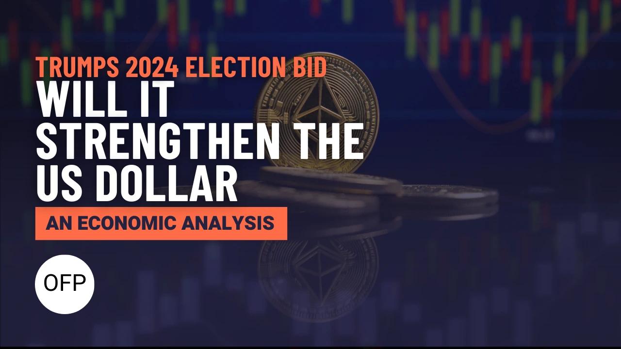 Could Trump’s 2024 Election Bid Strengthen the US Dollar? An Economic Analysis