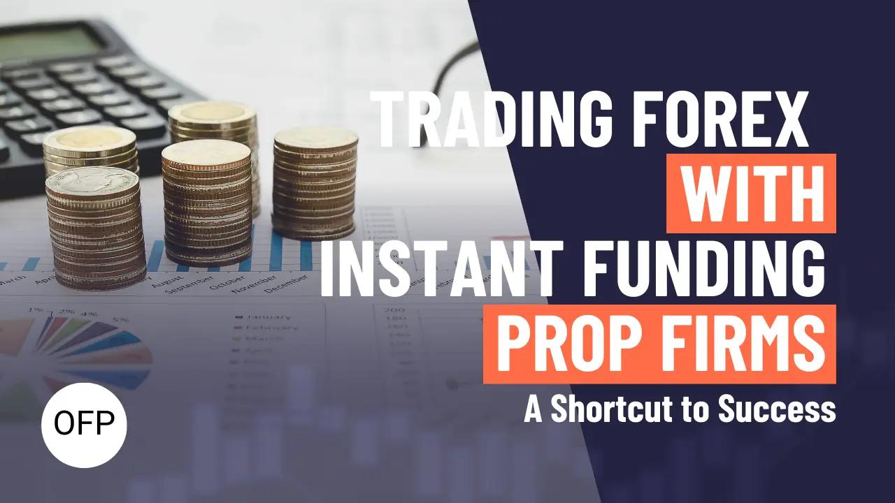 Trading Forex with Instant Funding Prop Firms: A Shortcut to Success