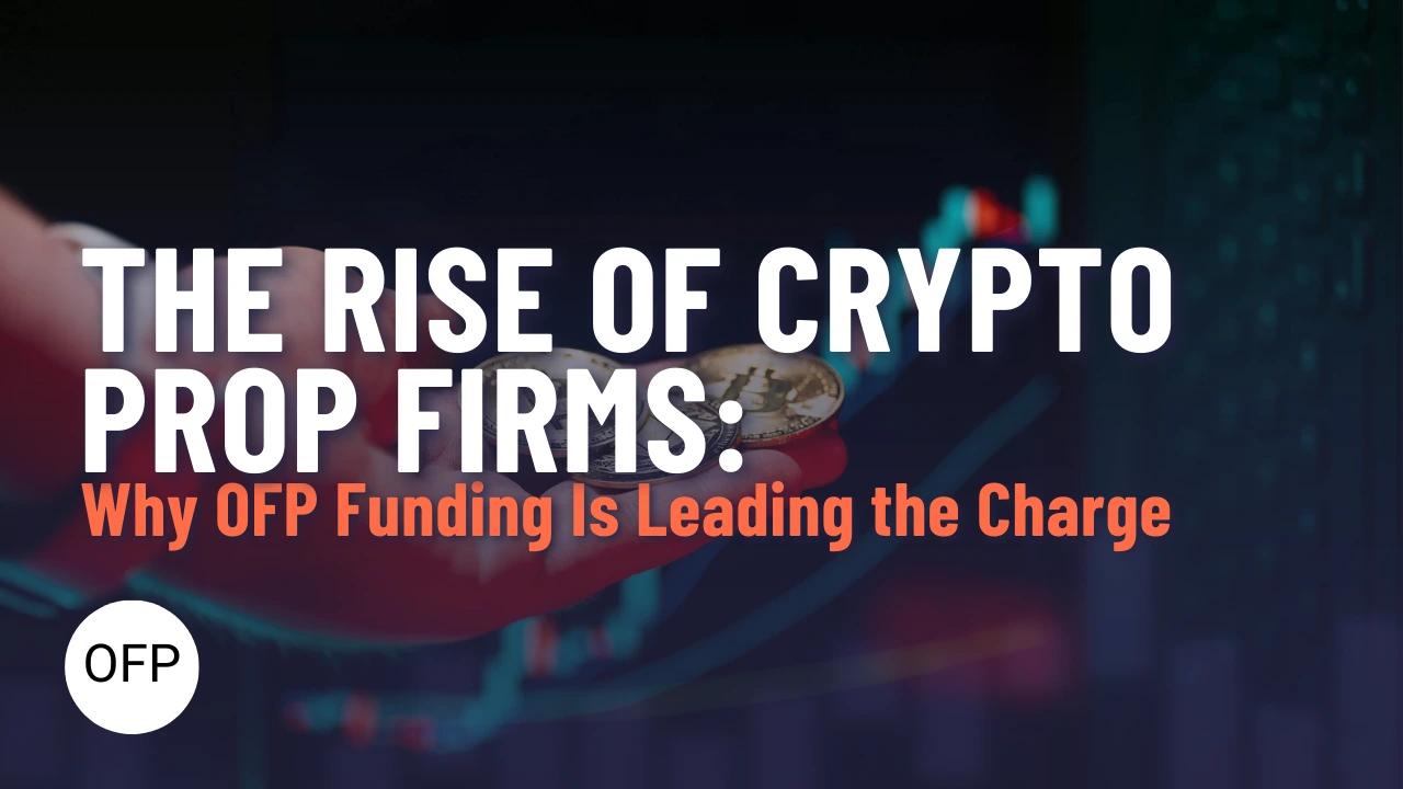 The Rise of Crypto Prop Firms: Why OFP Funding Is Leading the Charge