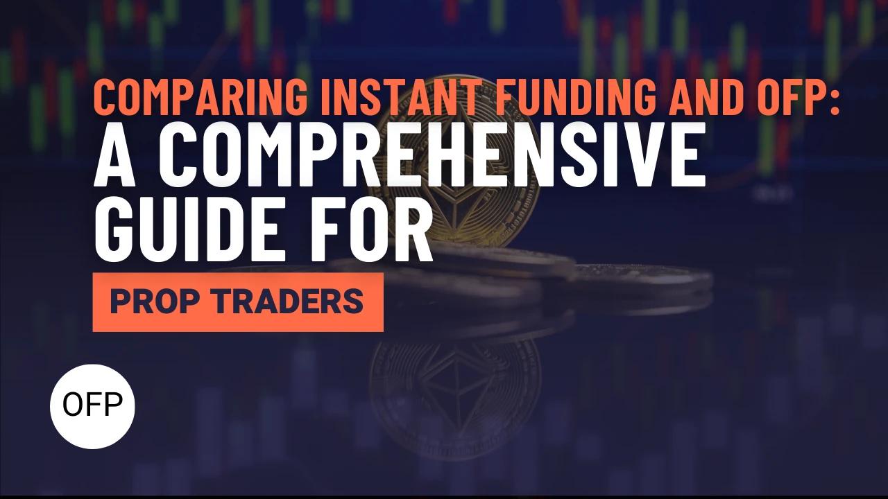 Comparing Instant Funding and OFP Funding: A Comprehensive Guide for Prop Traders