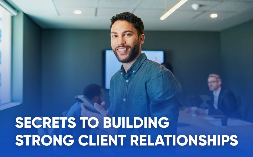 Secrets To Building Strong Client Relationships