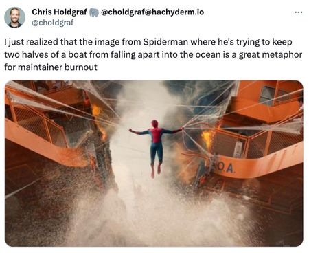 Tweet: I just realized that the image from Spiderman where he's trying to keep two halves of a boat from falling apart into the ocean is a great metaphor for maintainer burnout
