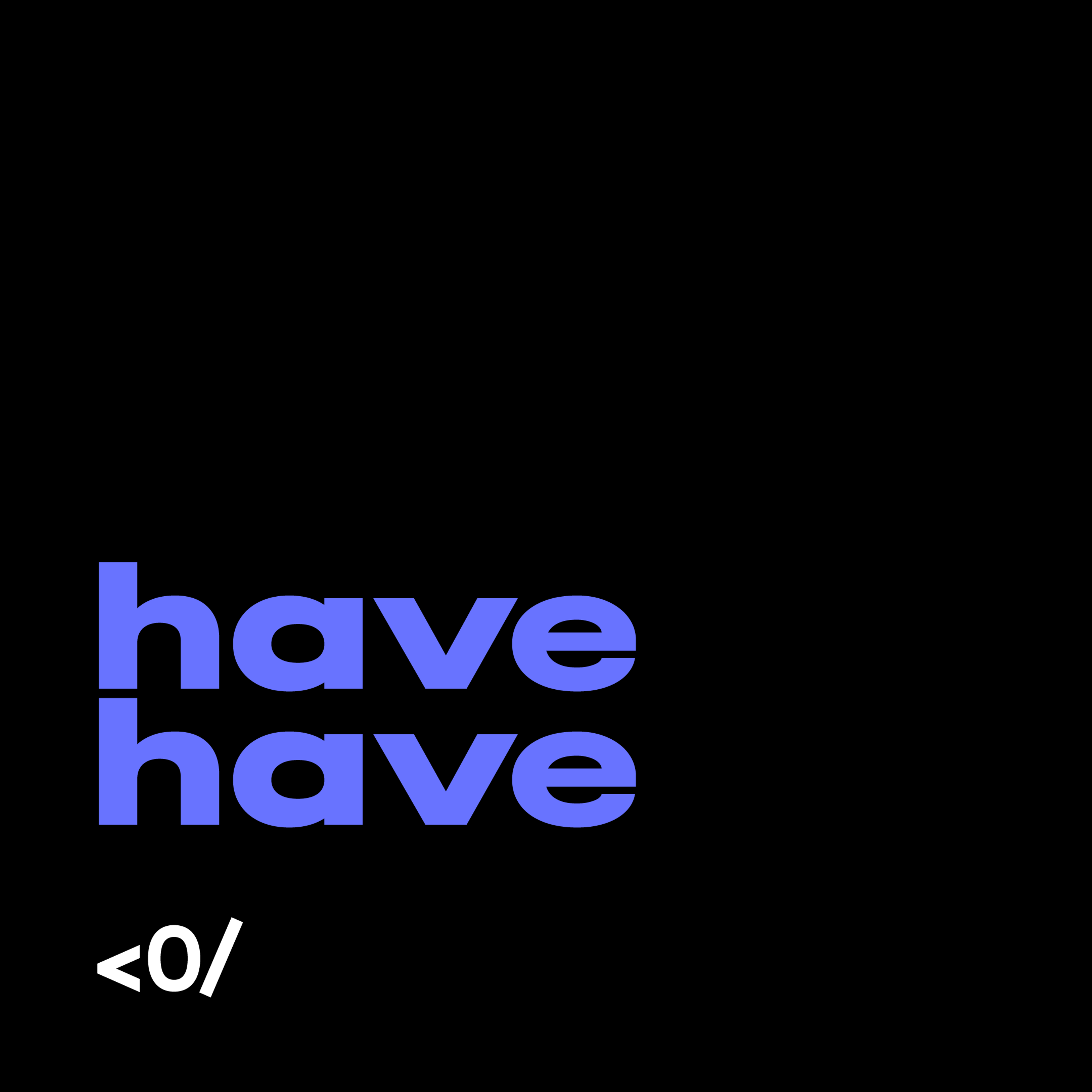 HaveHave title card: “have have” in blue with the <0/ mark on black