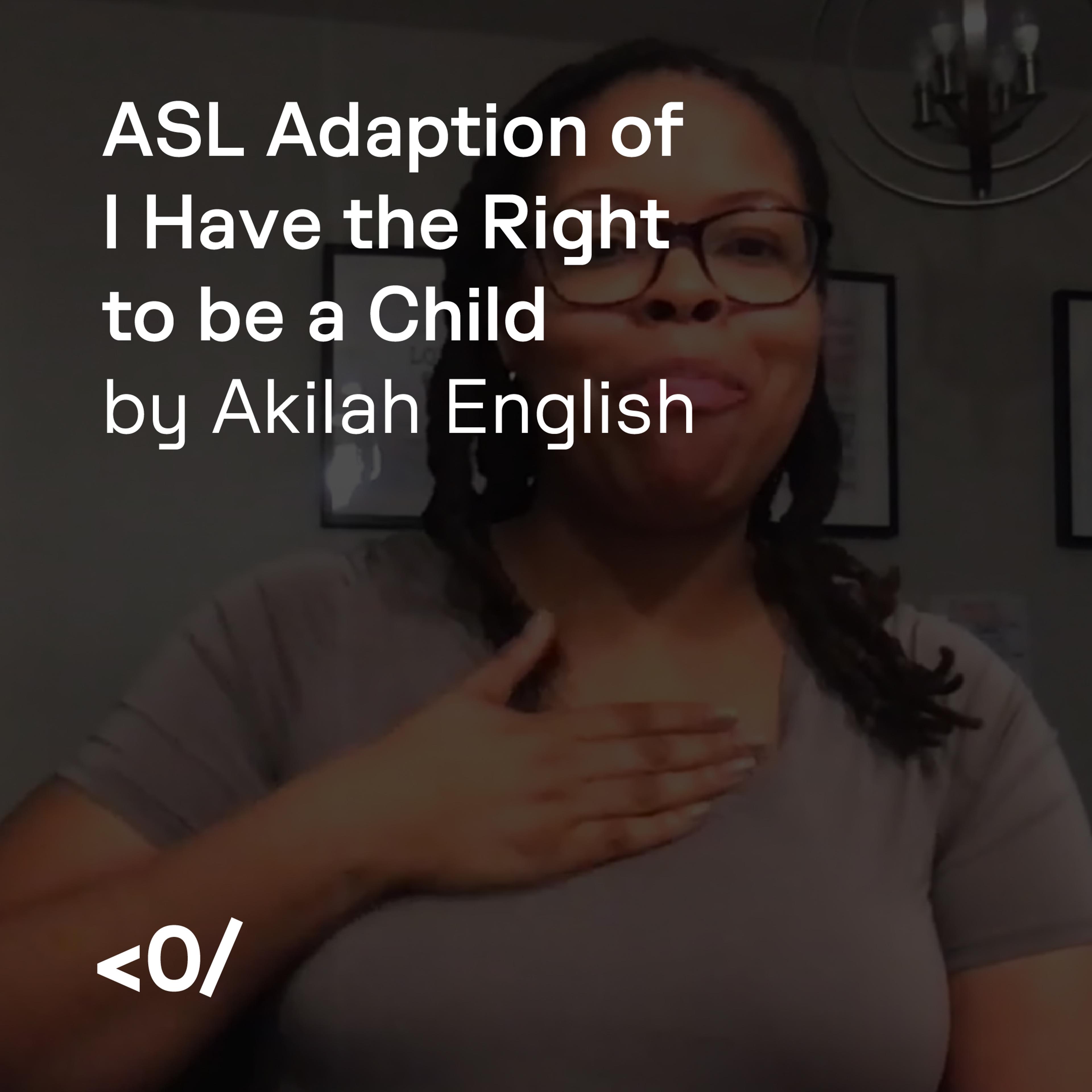 ASL adaptation of I Have the Right to Be a Child by Akilah English