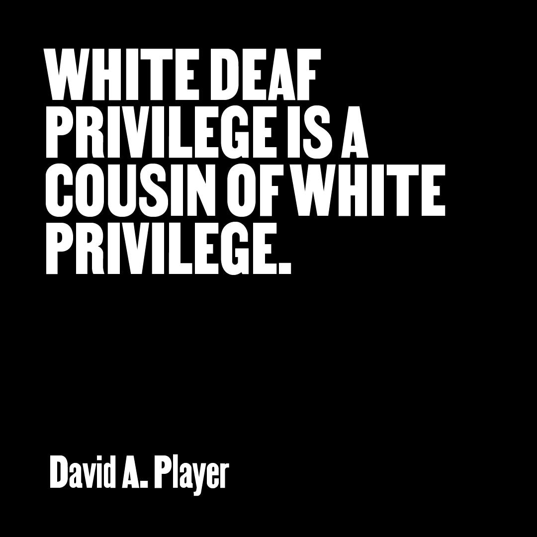 “White Deaf privilege is a cousin of white privilege.” — David A. Player