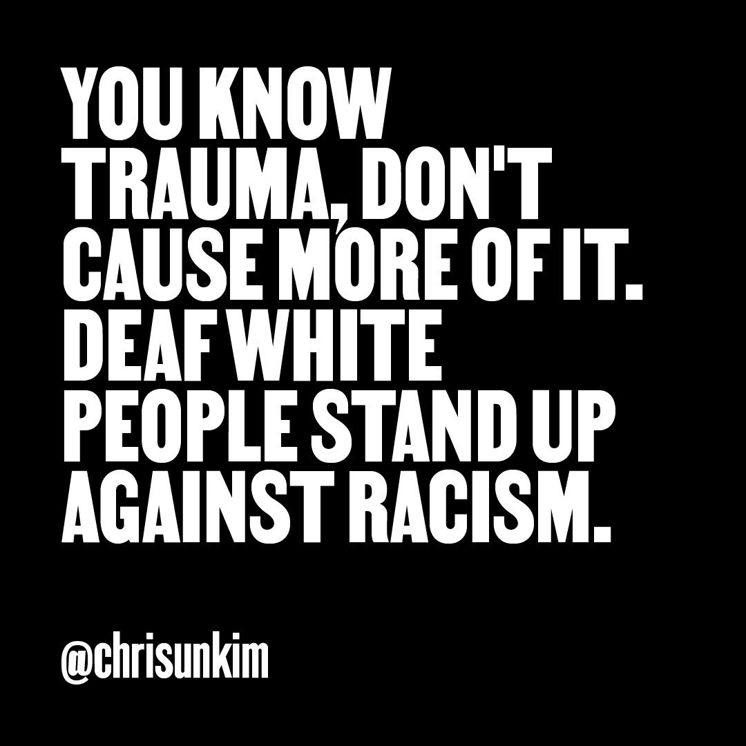 “You know trauma, don’t cause more of it. Deaf white people stand up against racism.” — @chrisunkim