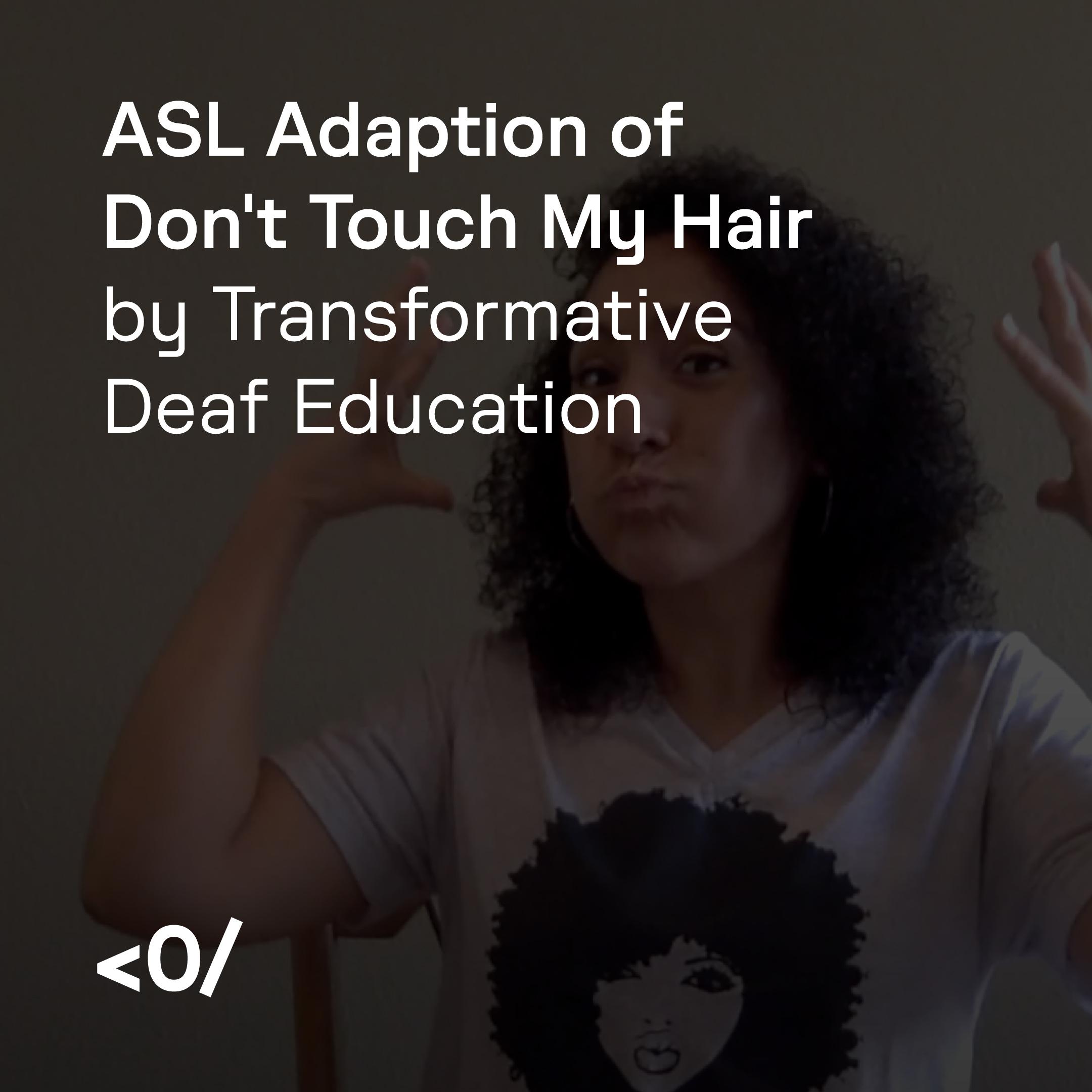 ASL adaptation of Don’t Touch My Hair by Transformative Deaf Education
