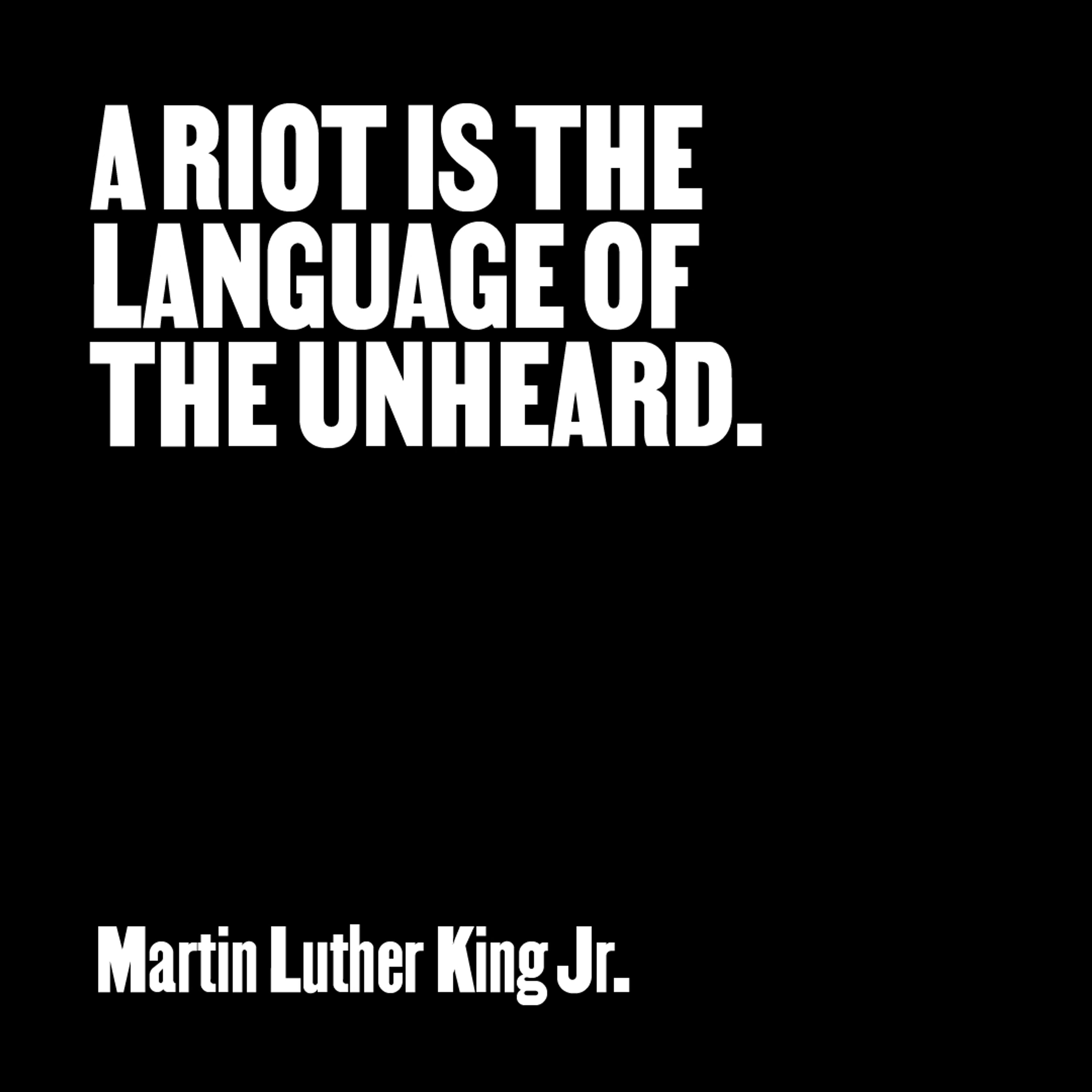 “A riot is the language of the unheard.” — Martin Luther King Jr.