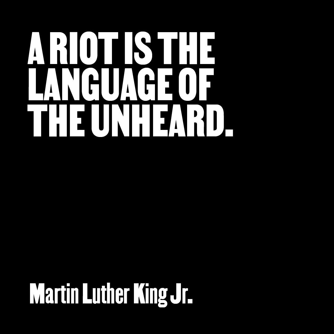 “A riot is the language of the unheard.” — Martin Luther King Jr.