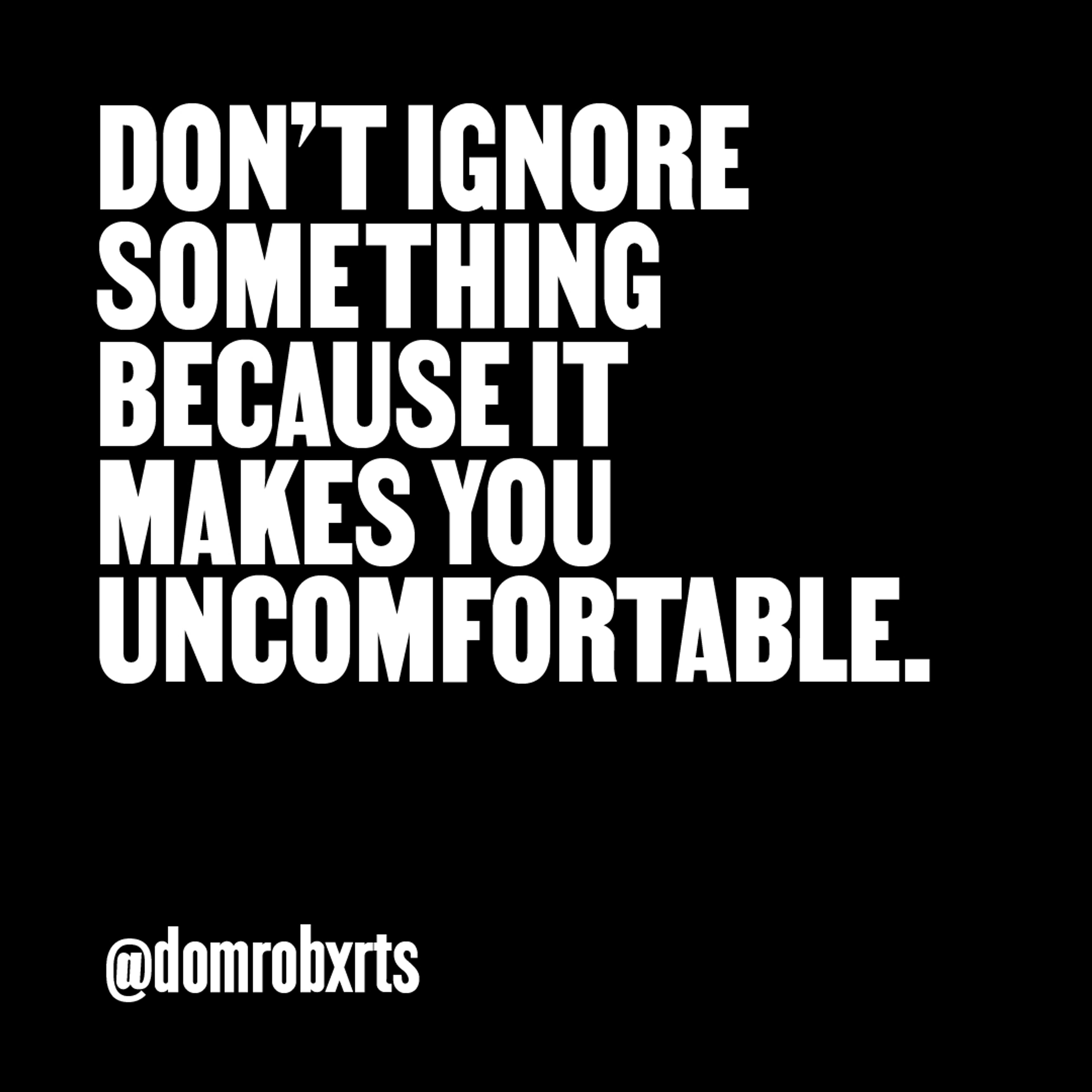 “Don’t ignore something because it makes you uncomfortable.” — @domrobxrts