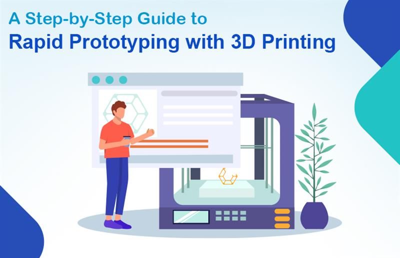 A Step-by-Step Guide to Rapid Prototyping with 3D Printing