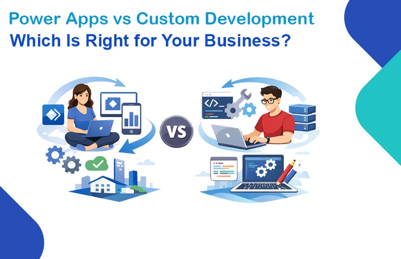 Power Apps vs Custom Development: Which Is Right for Your Business?