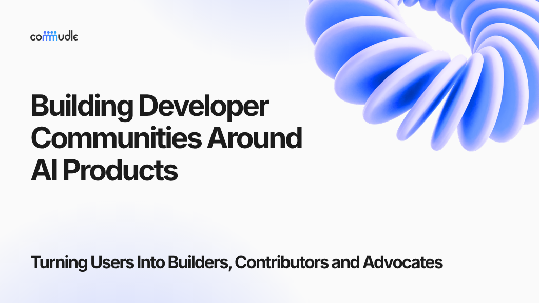 Building Developer Communities Around AI Products: Turning Users Into Builders, Contributors, and Advocates