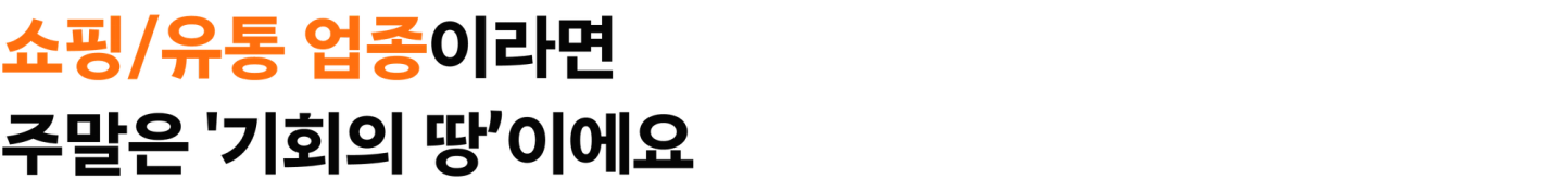 쇼핑 유통 업종이라면 주말은 기회의 땅이에요