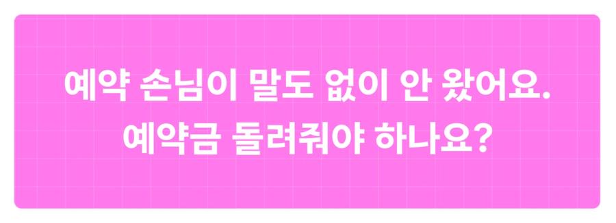 손님과의 갈등 노쇼 예약금 - 예약 손님이 말도 없이 안 왔어요. 예약금 돌려줘야 하나요?