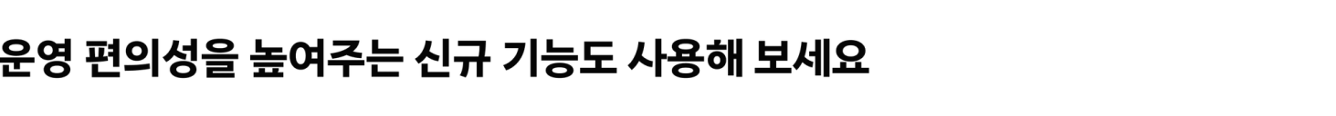 운영 편의성을 높여주는 신규 기능도 사용해 보세요
