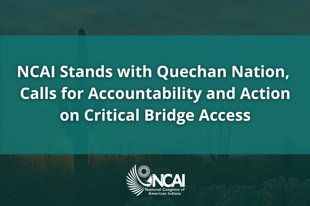 NCAI Stands with Quechan Nation, Calls for Accountability and Action on Critical Bridge Access
