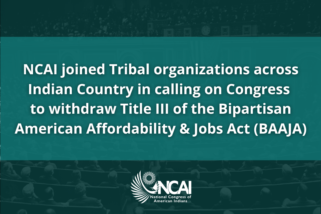 NCAI Joined Tribal Organizations Across Indian Country in calling on Congress to Withdraw Title III of the Bipartisan American Affordability and Jobs Act (BAAJA)