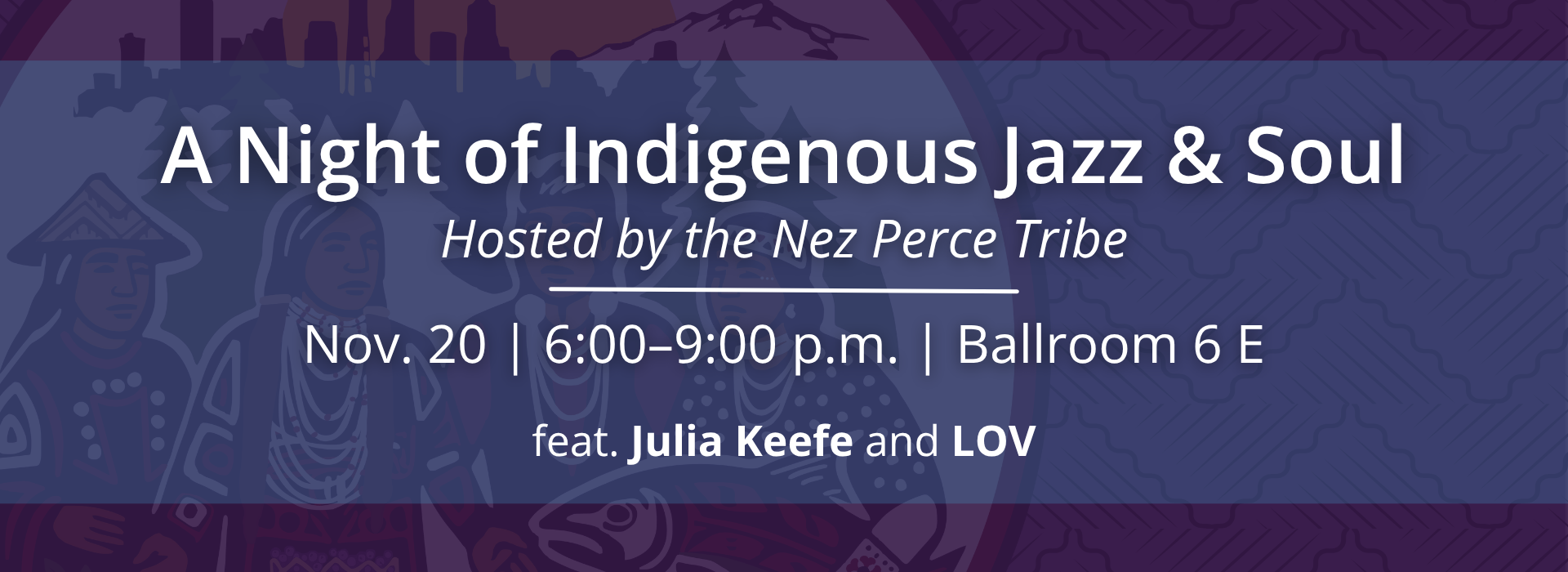 Information about A Night of Indigeneous Jazz & Soul, which is hosted by the Nez Perce Tribe and will be on November 20 from 6-9:00 p.m. in Ballroom 6E at the Seattle Convention Center. It will feature artists Julia Keefe and LOV.