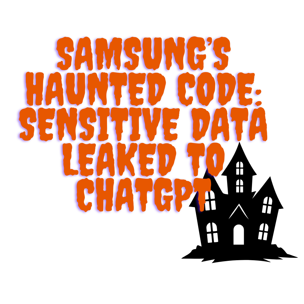Samsung’s Haunted Code: Sensitive Data Leaked to ChatGPT