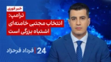 ۲۴ با فرداد فرحزاد: ترامپ: انتخاب مجتبی خامنه‌ای اشتباه بزرگی است