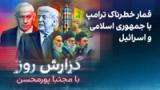 گزارش روز با مجتبا پورمحسن: قمار خطرناک ترامپ با جمهوری اسلامی و اسرائیل