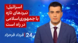 ‏‏‏﻿﻿۲۴ با فرداد فرحزاد: اسرائیل: نبردهای تازه با جمهوری‌اسلامی در راه است