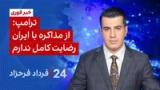 ۲۴ با فرداد فرحزاد: از مذاکره با ایران رضایت کامل ندارم