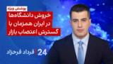 ﻿۲۴ با فرداد فرحزاد: پوشش ویژه: خروش دانشگاه‌ها در ایران همزمان با گسترش اعتصاب بازار