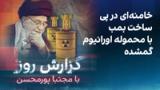 گزارش روز با مجتبا پورمحسن: خامنه‌ای در پی ساخت بمب با محموله اورانیوم گمشده