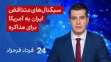 ‏‏‏﻿﻿۲۴ با فرداد فرحزاد: سیگنال‌های متناقض ایران به آمریکا برای مذاکره 