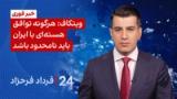 ۲۴ با فرداد فرحزاد: ویتکاف: هرگونه توافق هسته‌ای با ایران باید نامحدود باشد