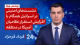 ۲۴ با فرداد فرحزاد: نشست‌های امنیتی در اسرائیل همگام با افزایش استقرار نظامیان آمریکا در منطقه