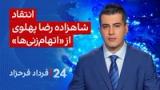 ‏‏‏﻿﻿۲۴ با فرداد فرحزاد: انتقاد شاهزاده رضا پهلوی از «اتهام‌زنی‌ها»