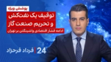 ‏‏‏﻿﻿۲۴ با فرداد فرحزاد: توقیف یک نفت‌کش و تحریم صنعت نفت و گاز ادامه فشار اقتصادی واشینگتن بر تهران