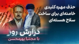 گزارش روز با مجتبا پورمحسن: حذف مهره کلیدی خامنه‌ای برای ساخت سلاح هسته‌ای