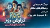 گزارش روز با مجتبا پورمحسن: جنگ خامنه‌ای و مقام‌های نظام بر سر ۵۰ میلیارد دلار پول