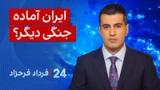 ‏‏‏﻿﻿۲۴ با فرداد فرحزاد: ایران آماده جنگی دیگر؟