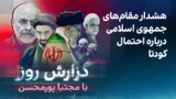 گزارش روز با مجتبا پورمحسن: هشدار مقام‌های جمهوی اسلامی درباره احتمال کودتا