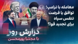 گزارش روز با مجتبا پورمحسن: معامله با ترامپ؛ توافق یا فرصت تنفس سپاه برای تجدید قوا؟