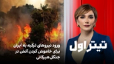 تیتراول با نیوشا صارمی: ورود نیروهای ترکیه به ایران برای خاموش کردن آتش در جنگل‌ هیرکانی