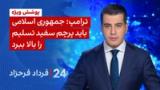 ‏‏‏﻿﻿۲۴ با فرداد فرحزاد: ترامپ: جمهوری اسلامی باید پرچم سفید تسلیم را بالا ببرد