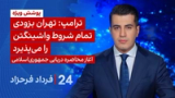 ‏‏‏﻿﻿۲۴ با فرداد فرحزاد:  ترامپ: تهران بزودی تمام شروط واشینگتن را می‌پذیرد