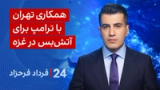 ‏‏‏﻿﻿۲۴ با فرداد فرحزاد: همکاری تهران با ترامپ برای آتش‌بس در غزه
