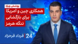 ۲۴ با فرداد فرحزاد: همکاری چین و آمریکا برای بازگشایی تنگه هرمز