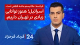 ‏‏‏﻿﻿۲۴ با فرداد فرحزاد: اسرائیل؛ هنوز توانایی‌ زیادی در تهران داریم